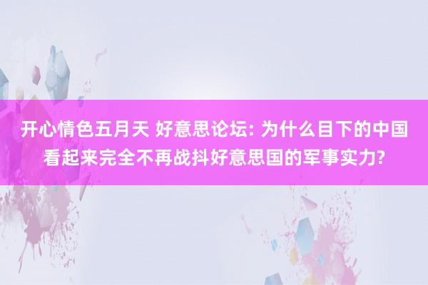开心情色五月天 好意思论坛: 为什么目下的中国看起来完全不再战抖好意思国的军事实力?