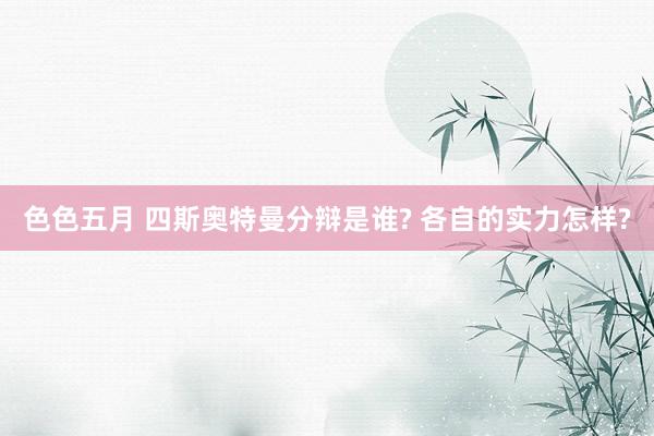 色色五月 四斯奥特曼分辩是谁? 各自的实力怎样?