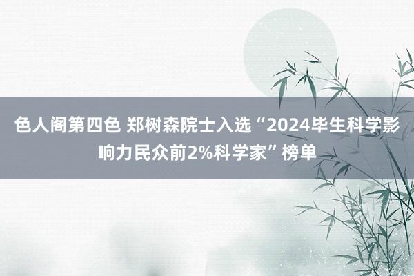色人阁第四色 郑树森院士入选“2024毕生科学影响力民众前2%科学家”榜单