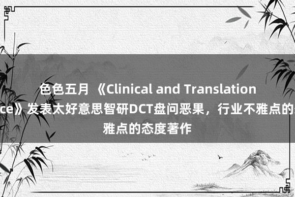 色色五月 《Clinical and Translational Science》发表太好意思智研DCT盘问恶果，行业不雅点的态度著作