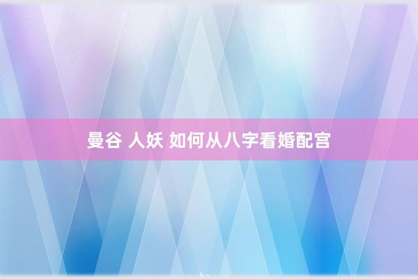 曼谷 人妖 如何从八字看婚配宫